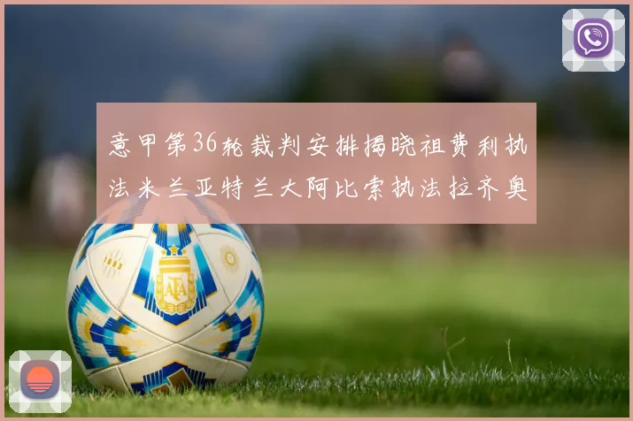 意甲第36轮裁判安排揭晓祖费利执法米兰亚特兰大阿比索执法拉齐奥国米